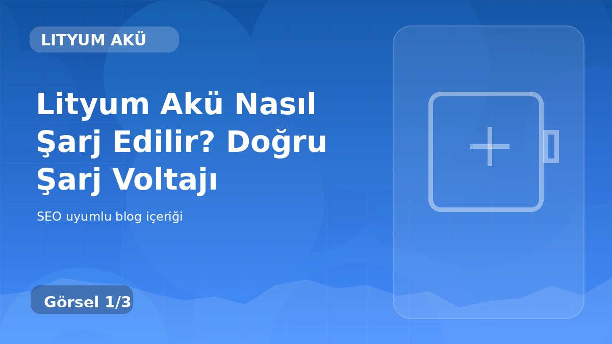 Lityum Akü Nasıl Şarj Edilir? Doğru Şarj Voltajı