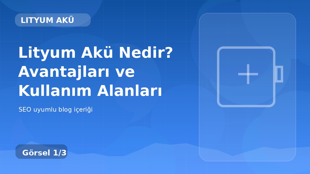 Lityum Akü Nedir? Avantajları ve Kullanım Alanları