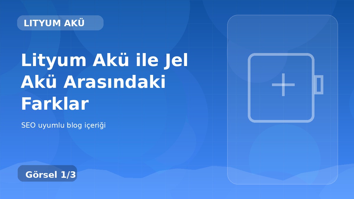 Lityum Akü ile Jel Akü Arasındaki Farklar