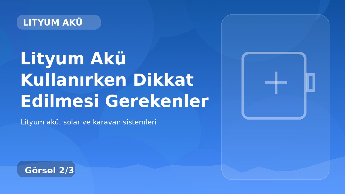 Lityum Akü Kullanırken Dikkat Edilmesi Gerekenler detay görseli