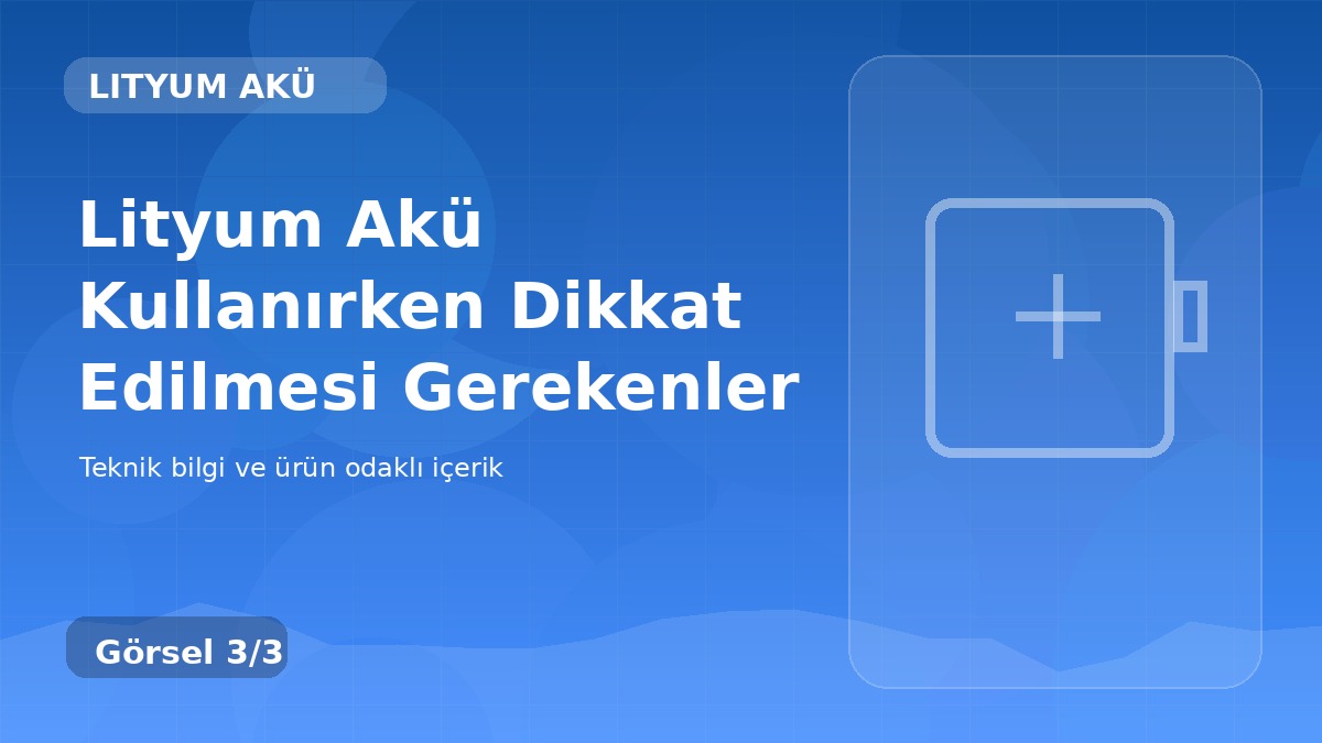 Lityum Akü Kullanırken Dikkat Edilmesi Gerekenler üçüncü görsel