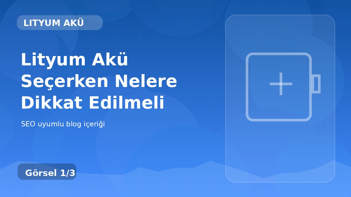 Lityum Akü Seçerken Nelere Dikkat Edilmeli