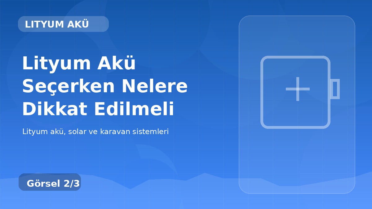 Lityum Akü Seçerken Nelere Dikkat Edilmeli detay görseli