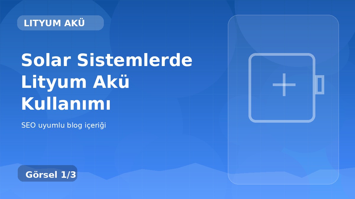 Solar Sistemlerde Lityum Akü Kullanımı